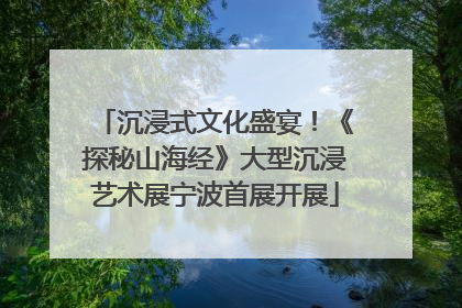 沉浸式文化盛宴！《探秘山海经》大型沉浸艺术展宁波首展开展