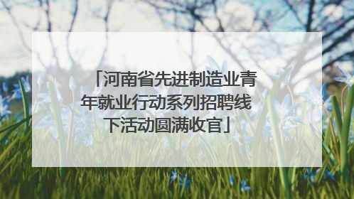河南省先进制造业青年就业行动系列招聘线下活动圆满收官