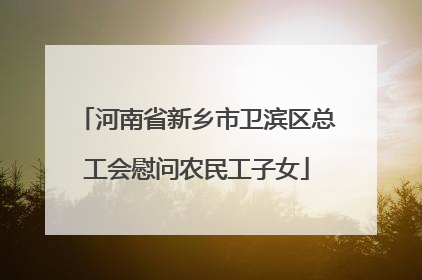 河南省新乡市卫滨区总工会慰问农民工子女