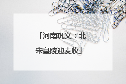 河南巩义：北宋皇陵迎麦收
