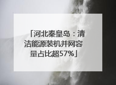 河北秦皇岛：清洁能源装机并网容量占比超57%