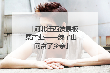 河北迁西发展板栗产业——绿了山间富了乡亲