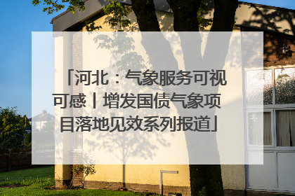 河北：气象服务可视可感丨增发国债气象项目落地见效系列报道