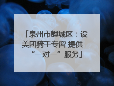泉州市鲤城区：设美团骑手专窗 提供“一对一”服务