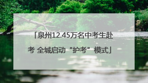 泉州12.45万名中考生赴考 全城启动“护考”模式