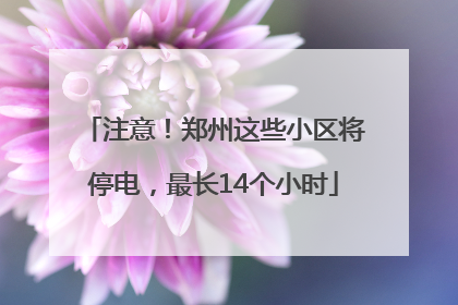 注意！郑州这些小区将停电，最长14个小时