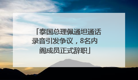 泰国总理佩通坦通话录音引发争议，8名内阁成员正式辞职