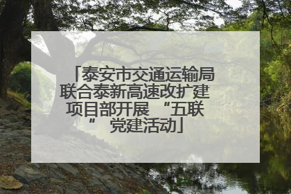 泰安市交通运输局联合泰新高速改扩建项目部开展 “五联” 党建活动