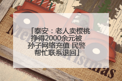 泰安：老人卖樱桃挣得2000余元被孙子网络充值 民警帮忙联系退回