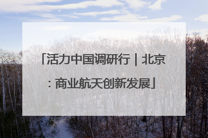 活力中国调研行｜北京：商业航天创新发展