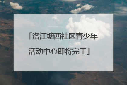 洛江塘西社区青少年活动中心即将完工