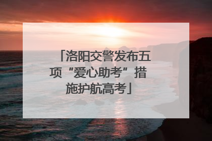 洛阳交警发布五项“爱心助考”措施护航高考