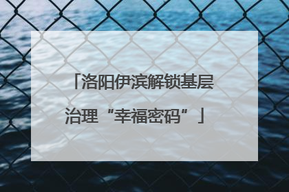 洛阳伊滨解锁基层治理“幸福密码”