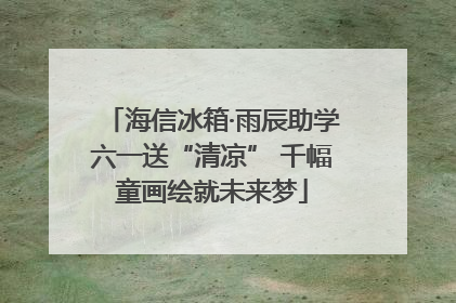 海信冰箱·雨辰助学六一送“清凉” 千幅童画绘就未来梦