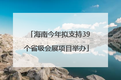 海南今年拟支持39个省级会展项目举办