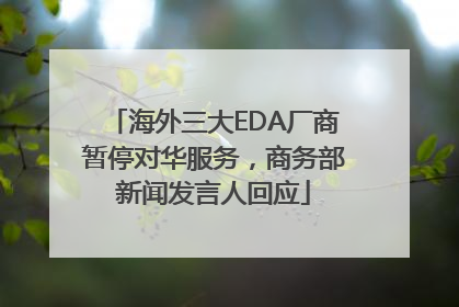 海外三大EDA厂商暂停对华服务，商务部新闻发言人回应
