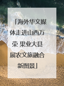 海外华文媒体走进山西万荣 果业大县展农文旅融合新图景