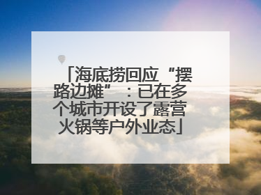 海底捞回应“摆路边摊”:已在多个城市开设了露营火锅等户外业态