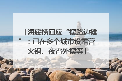 海底捞回应“摆路边摊”：已在多个城市设露营火锅、夜宵外摆等