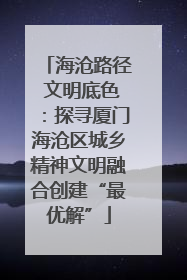 海沧路径 文明底色：探寻厦门海沧区城乡精神文明融合创建“最优解”