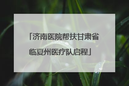 济南医院帮扶甘肃省临夏州医疗队启程