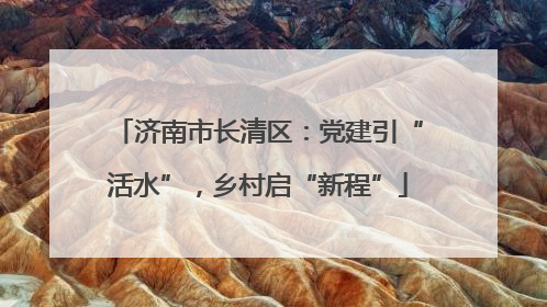 济南市长清区：党建引“活水”，乡村启“新程”
