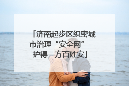济南起步区织密城市治理“安全网” 护得一方百姓安