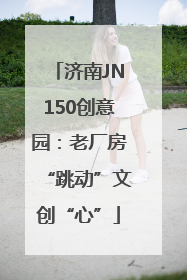 济南JN150创意园：老厂房“跳动”文创“心”