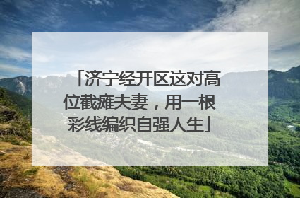 济宁经开区这对高位截瘫夫妻，用一根彩线编织自强人生