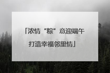 浓情“粽”意迎端午 打造幸福邻里情