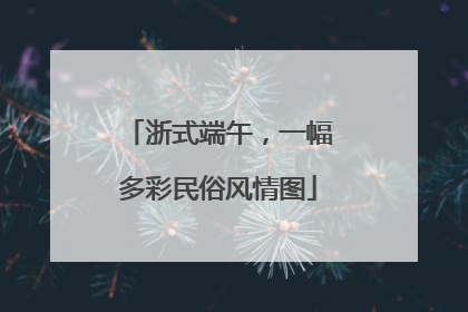 浙式端午，一幅多彩民俗风情图