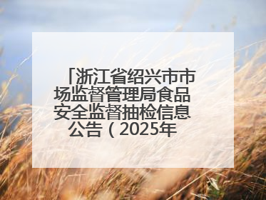 浙江省绍兴市市场监督管理局食品安全监督抽检信息公告（2025年第3期）