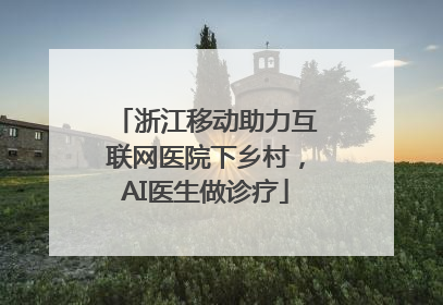 浙江移动助力互联网医院下乡村，AI医生做诊疗