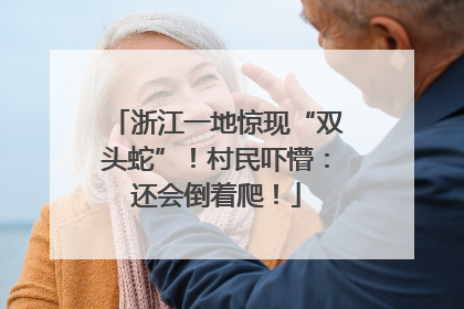 浙江一地惊现“双头蛇”！村民吓懵：还会倒着爬！