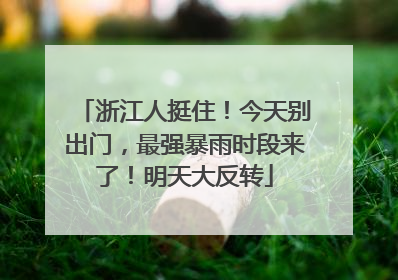 浙江人挺住！今天别出门，最强暴雨时段来了！明天大反转