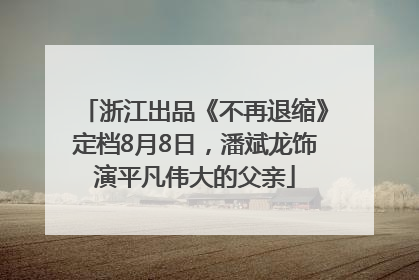 浙江出品《不再退缩》定档8月8日，潘斌龙饰演平凡伟大的父亲