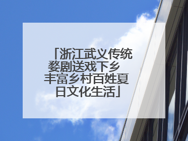 浙江武义传统婺剧送戏下乡 丰富乡村百姓夏日文化生活