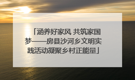 涵养好家风 共筑家国梦——房县沙河乡文明实践活动凝聚乡村正能量