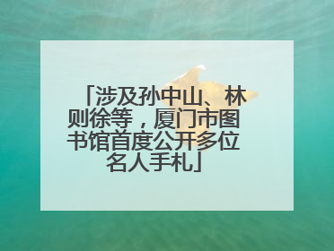 涉及孙中山、林则徐等，厦门市图书馆首度公开多位名人手札