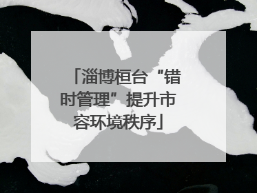 淄博桓台“错时管理”提升市容环境秩序