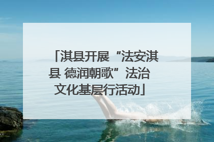淇县开展“法安淇县 德润朝歌”法治文化基层行活动