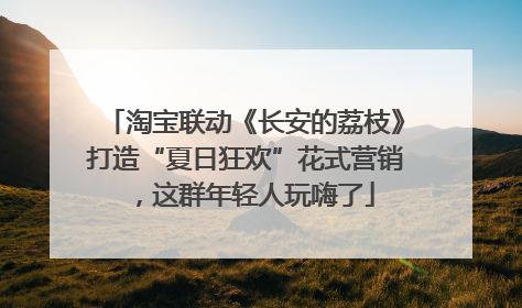 淘宝联动《长安的荔枝》打造“夏日狂欢”花式营销，这群年轻人玩嗨了
