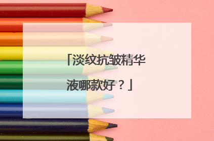 淡纹抗皱精华液哪款好？