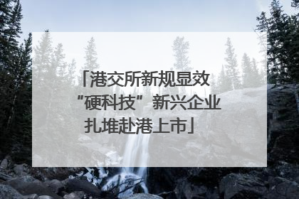 港交所新规显效 “硬科技”新兴企业扎堆赴港上市