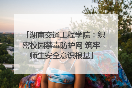 湖南交通工程学院：织密校园禁毒防护网 筑牢师生安全意识根基