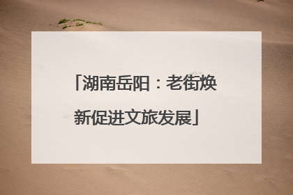 湖南岳阳：老街焕新促进文旅发展
