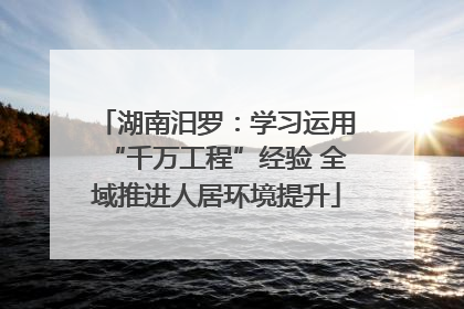 湖南汨罗：学习运用“千万工程”经验 全域推进人居环境提升
