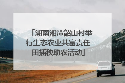 湖南湘潭韶山村举行生态农业共富责任田插秧助农活动