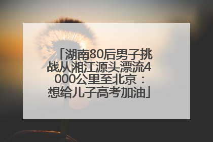 湖南80后男子挑战从湘江源头漂流4000公里至北京：想给儿子高考加油