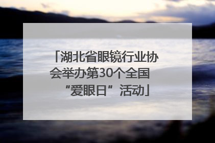 湖北省眼镜行业协会举办第30个全国“爱眼日”活动
